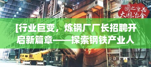 [行業(yè)巨變，煉鋼廠廠長(zhǎng)招聘開(kāi)啟新篇章——探索鋼鐵產(chǎn)業(yè)人才戰(zhàn)略]