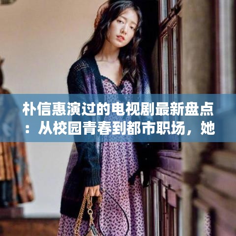 樸信惠演過的電視劇最新盤點：從校園青春到都市職場，她的角色多變魅力不減