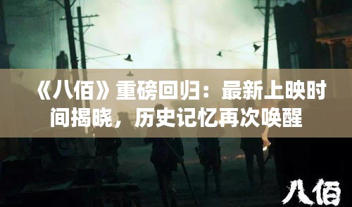《八佰》重磅回歸：最新上映時(shí)間揭曉，歷史記憶再次喚醒