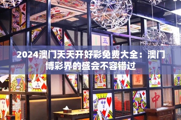 2024澳門天天開(kāi)好彩免費(fèi)大全：澳門博彩界的盛會(huì)不容錯(cuò)過(guò)