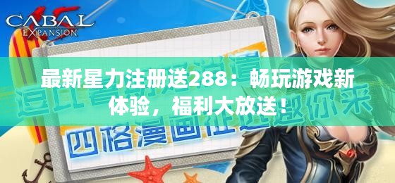 最新星力注冊送288：暢玩游戲新體驗，福利大放送！
