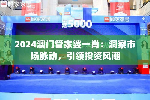 2024澳門管家婆一肖：洞察市場脈動，引領(lǐng)投資風(fēng)潮
