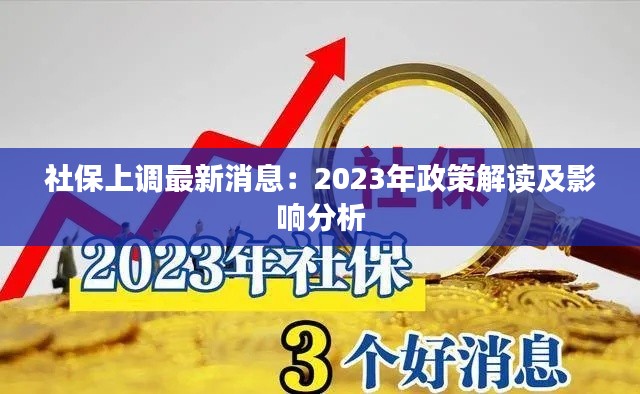 社保上調(diào)最新消息：2023年政策解讀及影響分析