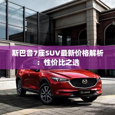 斯巴魯7座SUV最新價格解析：性價比之選