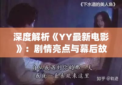 深度解析《YY最新電影》：劇情亮點(diǎn)與幕后故事