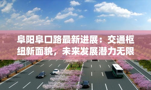 阜陽阜口路最新進展：交通樞紐新面貌，未來發(fā)展?jié)摿o限