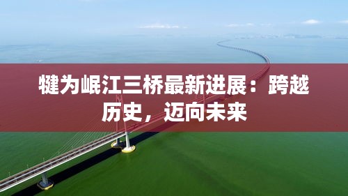 犍為岷江三橋最新進(jìn)展：跨越歷史，邁向未來