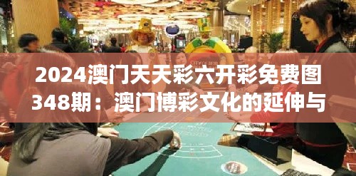 2024澳門天天彩六開彩免費圖348期：澳門博彩文化的延伸與發(fā)展