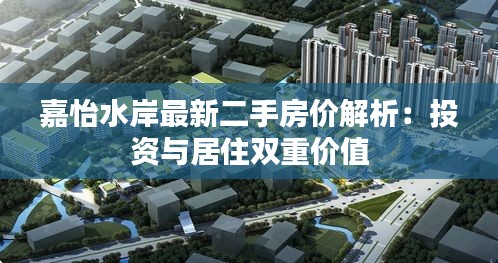 嘉怡水岸最新二手房價解析：投資與居住雙重價值