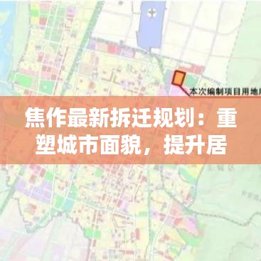 焦作最新拆遷規(guī)劃：重塑城市面貌，提升居民生活品質(zhì)
