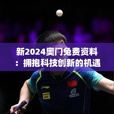 新2024奧門兔費(fèi)資料：擁抱科技創(chuàng)新的機(jī)遇