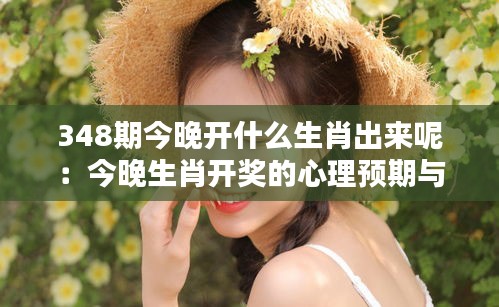 348期今晚開什么生肖出來呢：今晚生肖開獎(jiǎng)的心理預(yù)期與現(xiàn)實(shí)差距