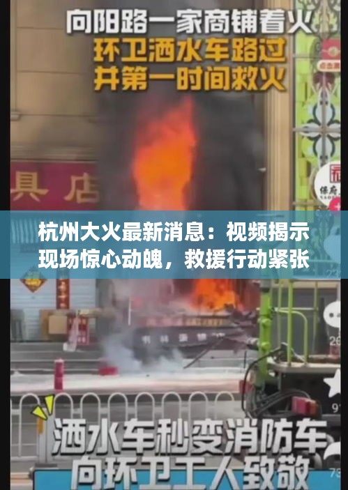 杭州大火最新消息：視頻揭示現(xiàn)場驚心動魄，救援行動緊張進行