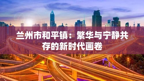 蘭州市和平鎮(zhèn)：繁華與寧?kù)o共存的新時(shí)代畫卷