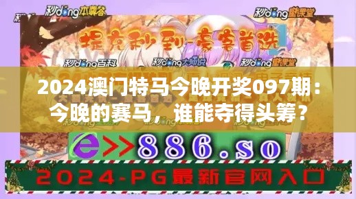 2024澳門特馬今晚開獎(jiǎng)097期：今晚的賽馬，誰能奪得頭籌？
