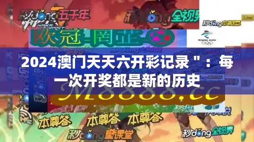 2024澳門天天六開彩記錄＂：每一次開獎(jiǎng)都是新的歷史