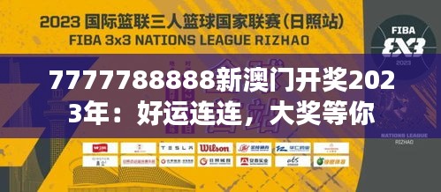 7777788888新澳門開獎(jiǎng)2023年：好運(yùn)連連，大獎(jiǎng)等你