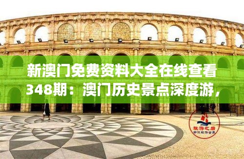 新澳門免費資料大全在線查看348期：澳門歷史景點深度游，文化之旅不容錯過