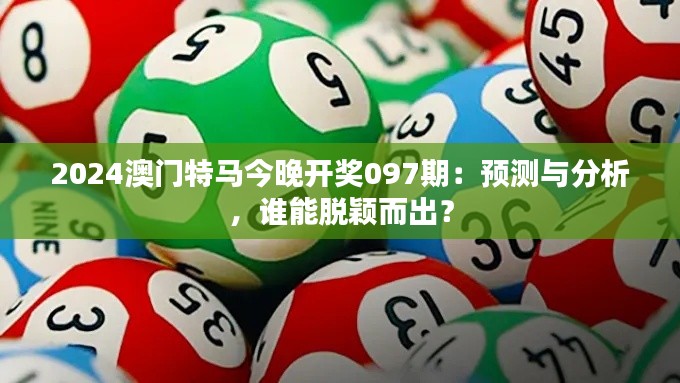 2024澳門特馬今晚開獎097期：預(yù)測與分析，誰能脫穎而出？