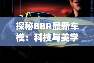 探秘BBR最新車模：科技與美學(xué)的完美融合