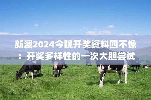 新澳2024今晚開獎(jiǎng)資料四不像：開獎(jiǎng)多樣性的一次大膽嘗試