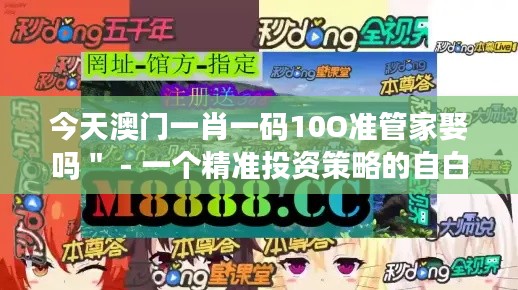 今天澳門一肖一碼10O準管家娶嗎＂ - 一個精準投資策略的自白