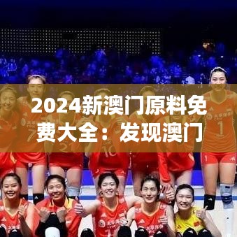 2024新澳門原料免費大全：發(fā)現(xiàn)澳門食材的無限可能