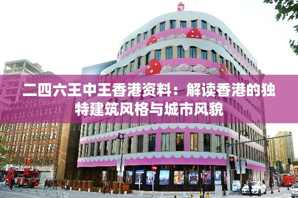 二四六王中王香港資料：解讀香港的獨特建筑風格與城市風貌