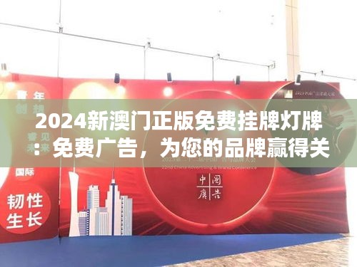 2024新澳門正版免費掛牌燈牌：免費廣告，為您的品牌贏得關(guān)注