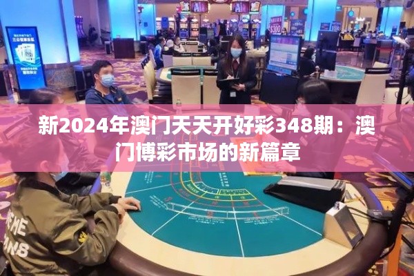 新2024年澳門(mén)天天開(kāi)好彩348期：澳門(mén)博彩市場(chǎng)的新篇章