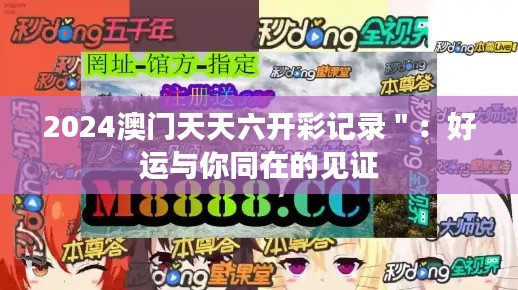 2024澳門天天六開彩記錄＂：好運(yùn)與你同在的見證