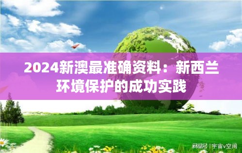 2024新澳最準確資料：新西蘭環(huán)境保護的成功實踐