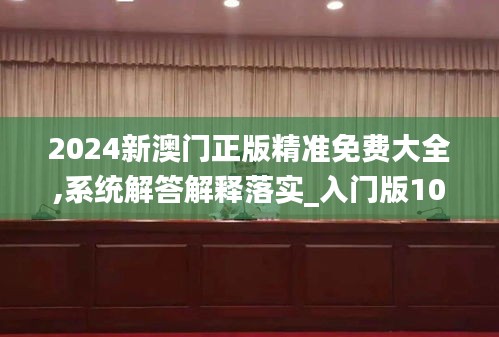 2024新澳門正版精準(zhǔn)免費(fèi)大全,系統(tǒng)解答解釋落實(shí)_入門版10.117