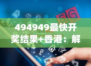 494949最快開獎結(jié)果+香港：解碼香港彩票開獎背后的邏輯