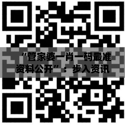 “管家婆一肖一碼最準(zhǔn)資料公開”：步入資訊透明的時(shí)代
