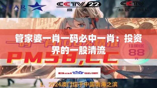 管家婆一肖一碼必中一肖：投資界的一股清流