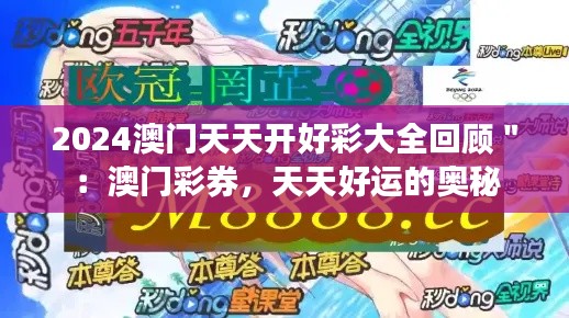 2024澳門天天開好彩大全回顧＂：澳門彩券，天天好運的奧秘