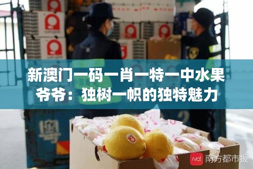 新澳門一碼一肖一特一中水果爺爺：獨樹一幟的獨特魅力