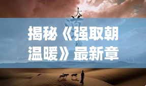 揭秘《強(qiáng)取朝溫暖》最新章節(jié)65：情感糾葛與命運(yùn)抉擇