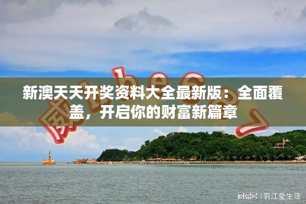新澳天天開(kāi)獎(jiǎng)資料大全最新版：全面覆蓋，開(kāi)啟你的財(cái)富新篇章