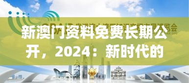 新澳門資料免費長期公開，2024：新時代的知識共享風(fēng)潮