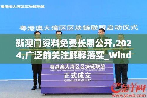 新澳門資料免費長期公開,2024,廣泛的關(guān)注解釋落實_Windows15.985