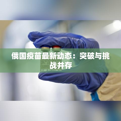 俄國(guó)疫苗最新動(dòng)態(tài)：突破與挑戰(zhàn)并存