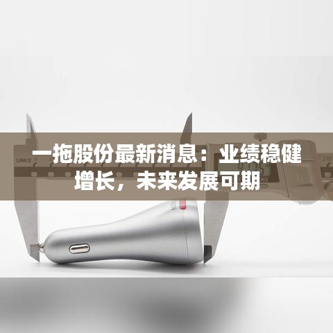一拖股份最新消息：業(yè)績穩(wěn)健增長，未來發(fā)展可期