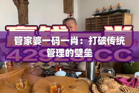 管家婆一碼一肖：打破傳統(tǒng)管理的壁壘
