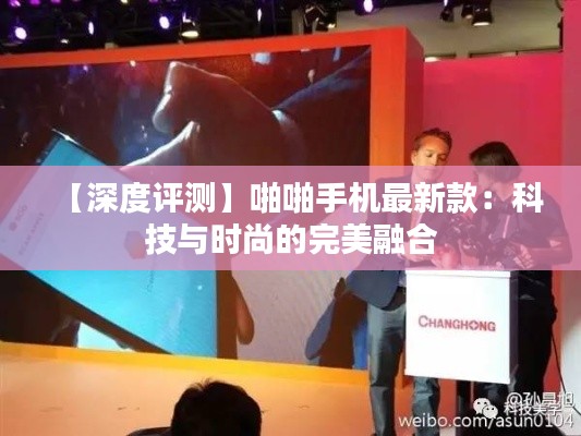 【深度評測】啪啪手機(jī)最新款：科技與時尚的完美融合