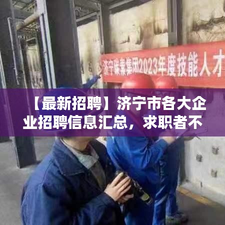 【最新招聘】濟(jì)寧市各大企業(yè)招聘信息匯總，求職者不容錯(cuò)過(guò)！
