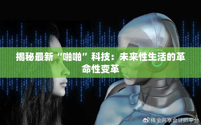 揭秘最新“啪啪”科技：未來性生活的革命性變革