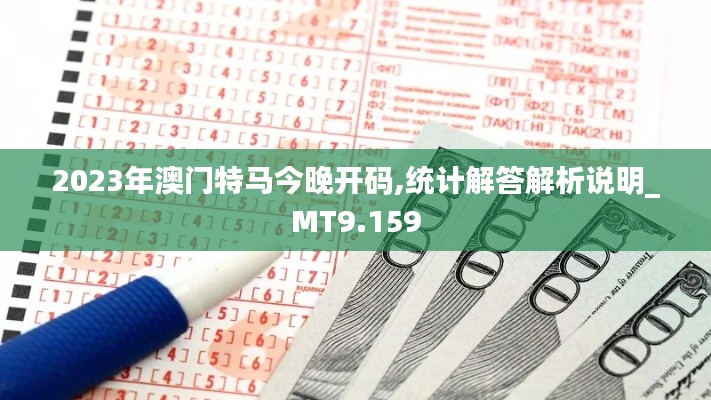 2023年澳門特馬今晚開碼,統(tǒng)計解答解析說明_MT9.159