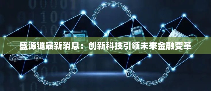 盛源鏈最新消息：創(chuàng)新科技引領(lǐng)未來(lái)金融變革